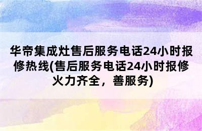 华帝集成灶售后服务电话24小时报修热线(售后服务电话24小时报修 火力齐全，善服务)